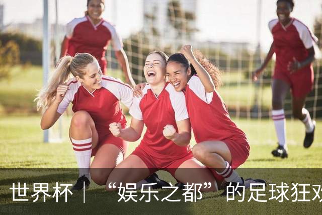 世界杯｜“娱乐之都”的足球狂欢
