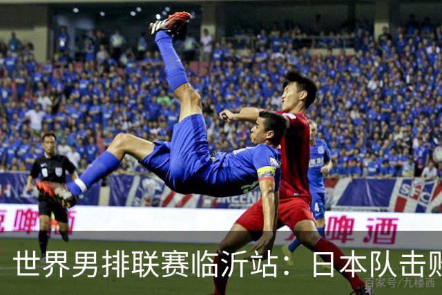 世界男排联赛临沂站：日本队击败中国队获三连胜